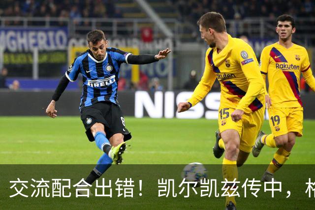 交流配合出错！凯尔凯兹传中，格伊和多纳鲁马抢到一起险些送礼